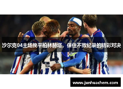 沙尔克04主场挽平柏林赫塔，保住不败纪录的精彩对决