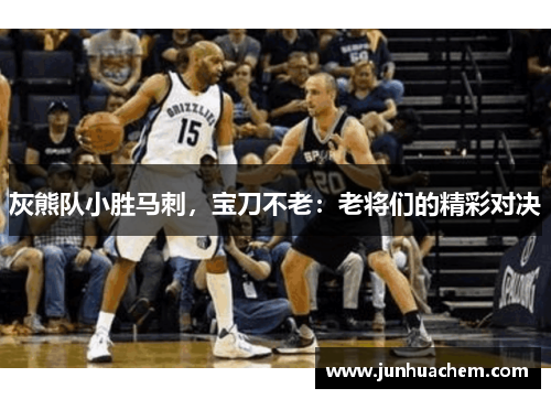 灰熊队小胜马刺，宝刀不老：老将们的精彩对决