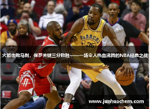 火箭击败马刺，保罗关键三分致胜——一场令人热血沸腾的NBA经典之战