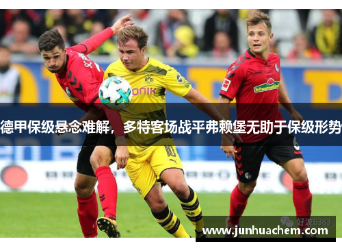 德甲保级悬念难解，多特客场战平弗赖堡无助于保级形势