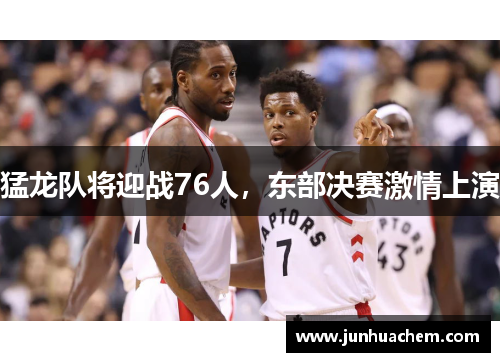 猛龙队将迎战76人，东部决赛激情上演