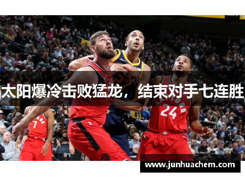 太阳爆冷击败猛龙，结束对手七连胜