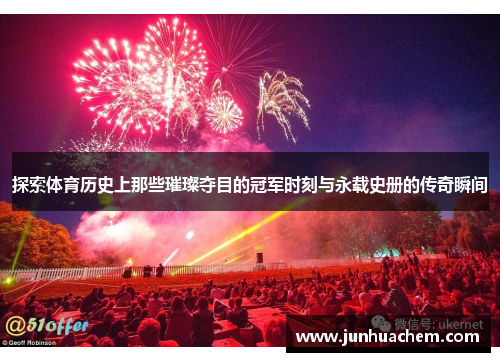 探索体育历史上那些璀璨夺目的冠军时刻与永载史册的传奇瞬间