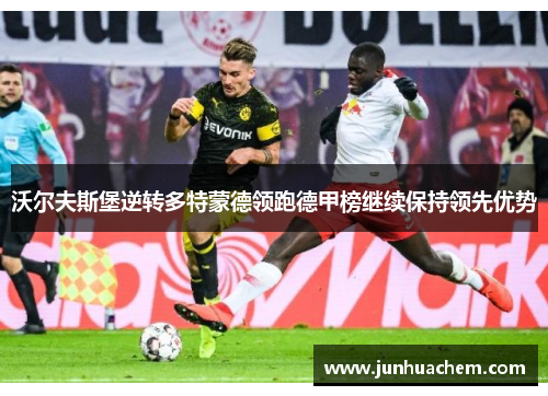 沃尔夫斯堡逆转多特蒙德领跑德甲榜继续保持领先优势