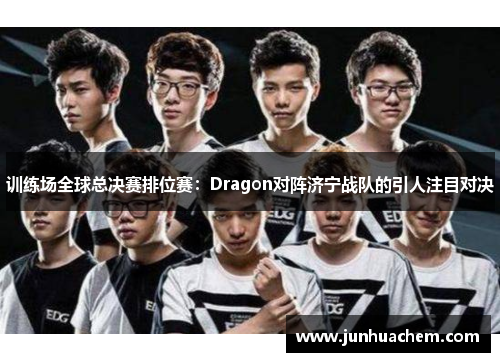 训练场全球总决赛排位赛：Dragon对阵济宁战队的引人注目对决