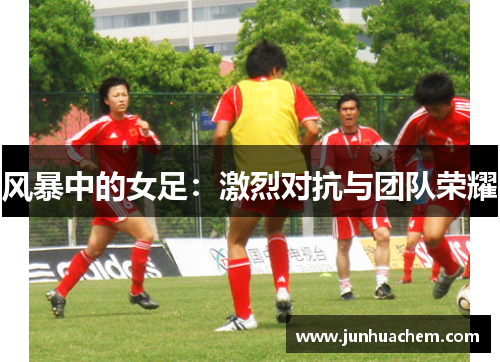 风暴中的女足：激烈对抗与团队荣耀