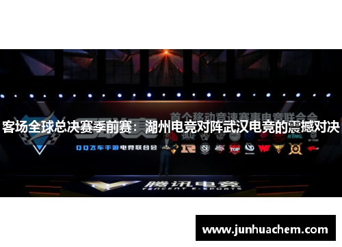 客场全球总决赛季前赛：湖州电竞对阵武汉电竞的震撼对决