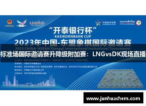 标准场国际邀请赛升降级附加赛：LNGvsDK现场直播