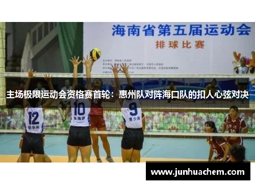 主场极限运动会资格赛首轮：惠州队对阵海口队的扣人心弦对决