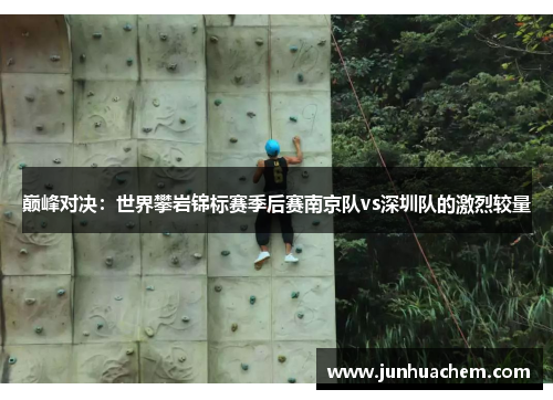巅峰对决：世界攀岩锦标赛季后赛南京队vs深圳队的激烈较量